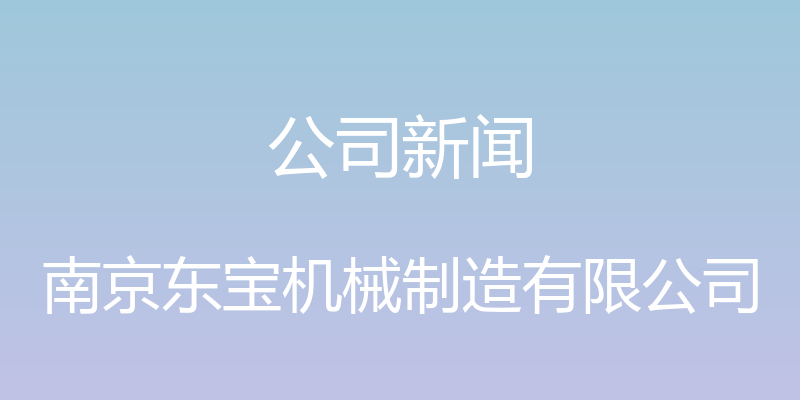 公司新闻 - 南京东宝机械制造有限公司